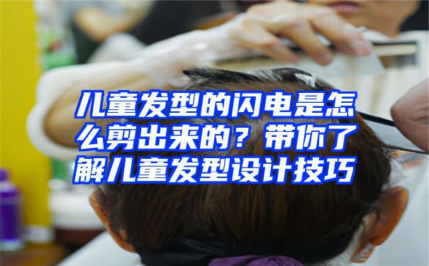 儿童发型的闪电是怎么剪出来的？带你了解儿童发型设计技巧