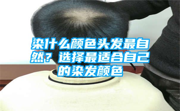 染什么颜色头发最自然？选择最适合自己的染发颜色